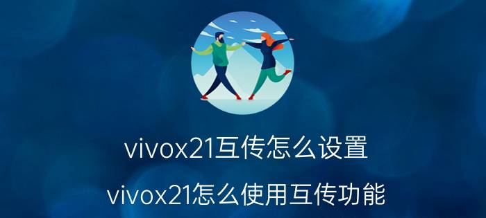 vivox21互传怎么设置 vivox21怎么使用互传功能？